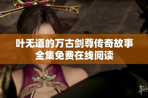 葉無道的萬古劍尊傳奇故事全集免費在線閱讀