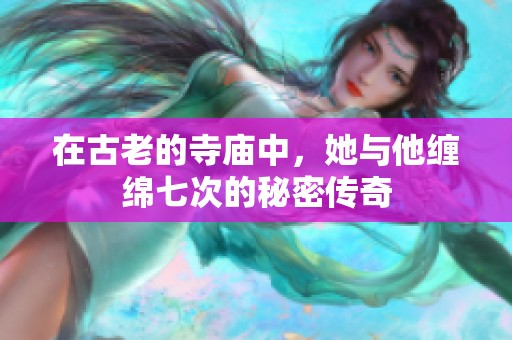 在古老的寺廟中，她與他纏綿七次的秘密傳奇