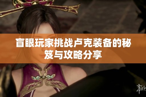 盲眼玩家挑戰(zhàn)盧克裝備的秘笈與攻略分享