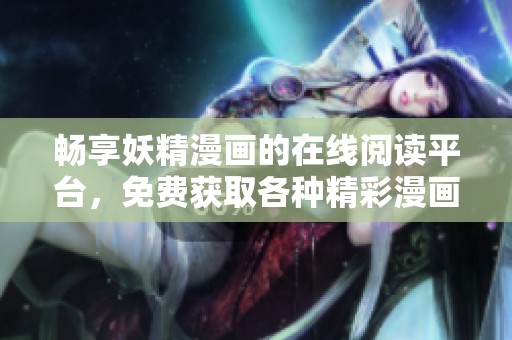 暢享妖精漫畫的在線閱讀平臺(tái)<div   id=