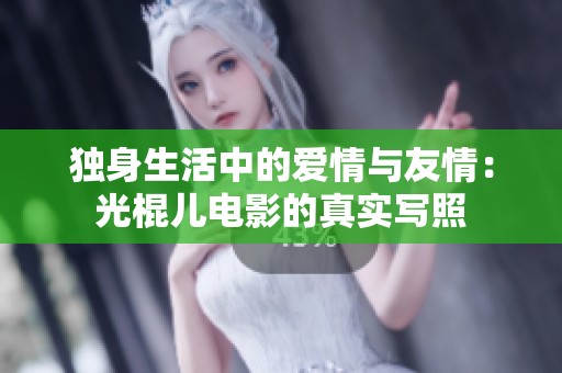 獨(dú)身生活中的愛情與友情：光棍兒電影的真實(shí)寫照