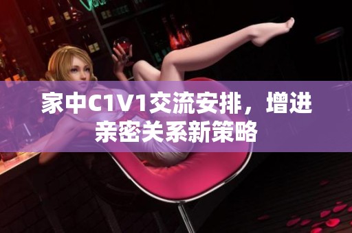 家中C1V1交流安排，增進親密關(guān)系新策略