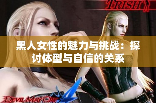 黑人女性的魅力與挑戰(zhàn)：探討體型與自信的關(guān)系