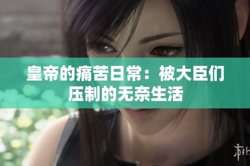 皇帝的痛苦日常：被大臣們壓制的無奈生活