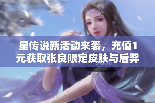 星傳說(shuō)新活動(dòng)來(lái)襲，充值1元獲取張良限定皮膚與后羿蒼穹皮膚