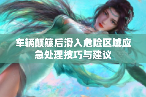 車輛顛簸后滑入危險區(qū)域應(yīng)急處理技巧與建議