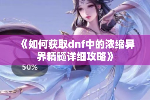 《如何獲取dnf中的濃縮異界精髓詳細(xì)攻略》