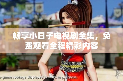 暢享小日子電視劇全集，免費觀看全程精彩內(nèi)容