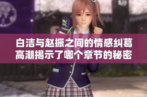 白潔與趙振之間的情感糾葛高潮揭示了哪個(gè)章節(jié)的秘密