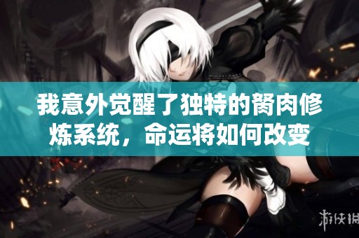 我意外覺(jué)醒了獨(dú)特的胬肉修煉系統(tǒng)，命運(yùn)將如何改變