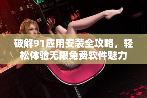 破解91應用安裝全攻略，輕松體驗無限免費軟件魅力