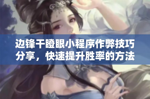邊鋒干瞪眼小程序作弊技巧分享，快速提升勝率的方法解析