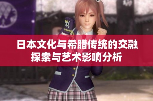 日本文化與希臘傳統(tǒng)的交融探索與藝術影響分析