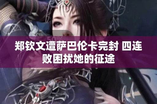 鄭欽文遭薩巴倫卡完封 四連敗困擾她的征途