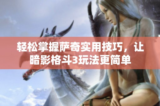 輕松掌握薩奇實(shí)用技巧，讓暗影格斗3玩法更簡(jiǎn)單