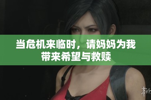 當(dāng)危機(jī)來(lái)臨時(shí)，請(qǐng)媽媽為我?guī)?lái)希望與救贖