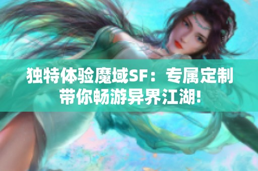獨(dú)特體驗?zāi)в騍F：專屬定制帶你暢游異界江湖!