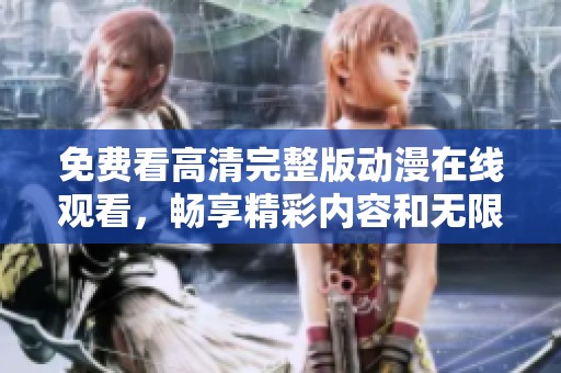 免費(fèi)看高清完整版動(dòng)漫在線觀看，暢享精彩內(nèi)容和無(wú)限樂趣