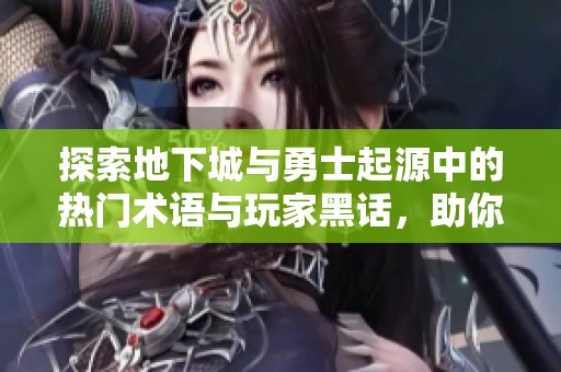 探索地下城與勇士起源中的熱門術(shù)語與玩家黑話，助你飛翔！
