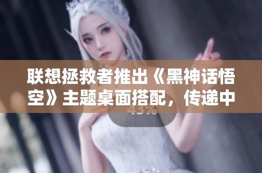 聯(lián)想拯救者推出《黑神話悟空》主題桌面搭配，傳遞中式禪意之美