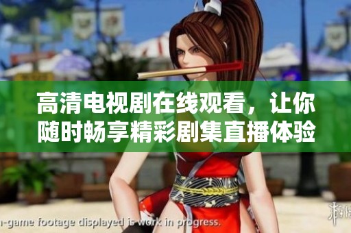高清電視劇在線觀看，讓你隨時(shí)暢享精彩劇集直播體驗(yàn)