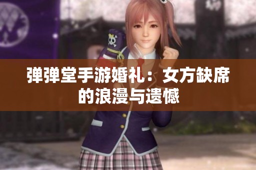 彈彈堂手游婚禮：女方缺席的浪漫與遺憾