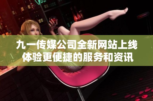 九一傳媒公司全新網(wǎng)站上線 體驗更便捷的服務和資訊