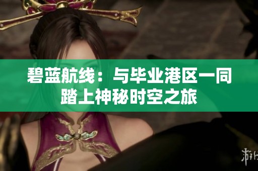 碧藍(lán)航線：與畢業(yè)港區(qū)一同踏上神秘時(shí)空之旅