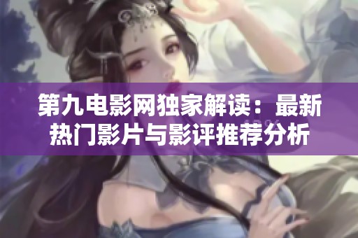 第九電影網(wǎng)獨家解讀：最新熱門影片與影評推薦分析