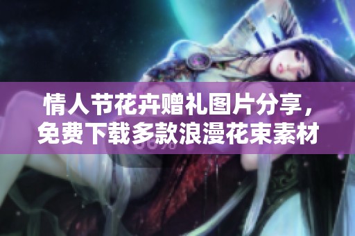 情人節(jié)花卉贈禮圖片分享，免費下載多款浪漫花束素材