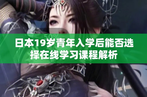 日本19歲青年入學(xué)后能否選擇在線學(xué)習(xí)課程解析