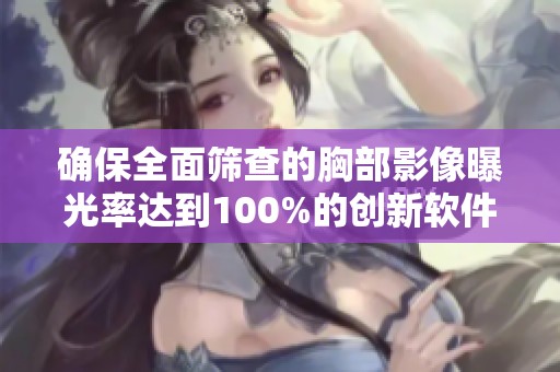 確保全面篩查的胸部影像曝光率達到100%的創(chuàng)新軟件