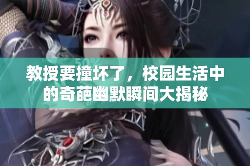 教授要撞壞了，校園生活中的奇葩幽默瞬間大揭秘