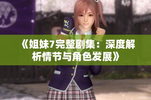 《姐妹7完整劇集：深度解析情節(jié)與角色發(fā)展》