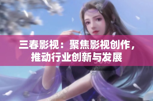 三春影視：聚焦影視創(chuàng)作，推動(dòng)行業(yè)創(chuàng)新與發(fā)展
