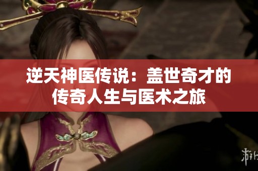 逆天神醫(yī)傳說：蓋世奇才的傳奇人生與醫(yī)術之旅