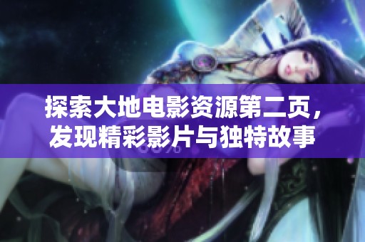 探索大地電影資源第二頁，發(fā)現(xiàn)精彩影片與獨(dú)特故事