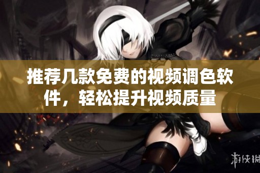推薦幾款免費(fèi)的視頻調(diào)色軟件，輕松提升視頻質(zhì)量