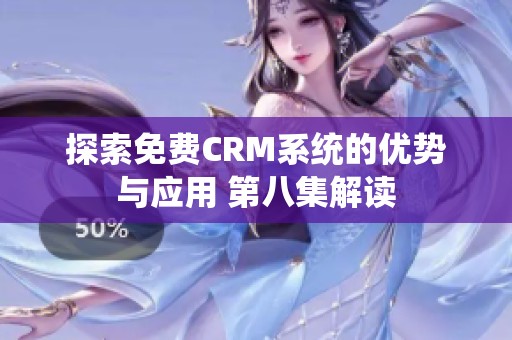探索免費(fèi)CRM系統(tǒng)的優(yōu)勢(shì)與應(yīng)用 第八集解讀 探索免費(fèi)CRM系統(tǒng)的優(yōu)勢(shì)與應(yīng)用 第八集解讀