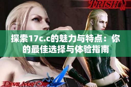 探索17c.c的魅力與特點(diǎn)：你的最佳選擇與體驗(yàn)指南