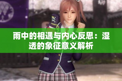 雨中的相遇與內(nèi)心反思：濕透的象征意義解析
