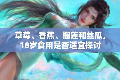 草莓、香蕉、榴蓮和絲瓜，18歲食用是否適宜探討