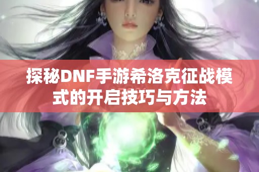 探秘DNF手游希洛克征戰(zhàn)模式的開啟技巧與方法