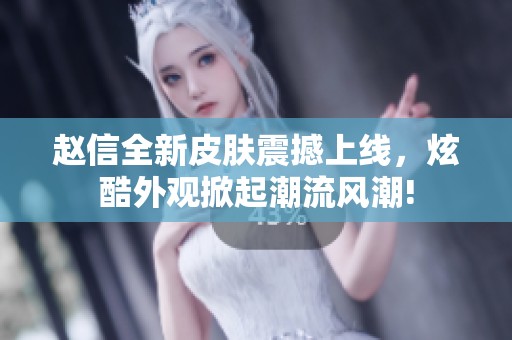 趙信全新皮膚震撼上線，炫酷外觀掀起潮流風(fēng)潮!