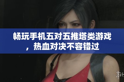暢玩手機五對五推塔類游戲，熱血對決不容錯過