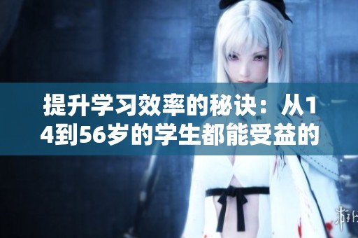 提升學(xué)習(xí)效率的秘訣：從14到56歲的學(xué)生都能受益的教育技巧