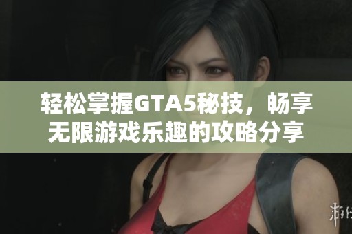 輕松掌握GTA5秘技，暢享無限游戲樂趣的攻略分享