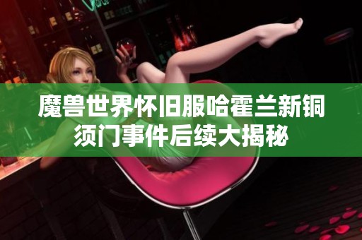 魔獸世界懷舊服哈霍蘭新銅須門事件后續(xù)大揭秘