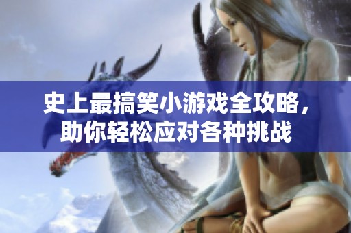 史上最搞笑小游戲全攻略，助你輕松應(yīng)對(duì)各種挑戰(zhàn)