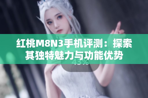 紅桃M8N3手機(jī)評(píng)測(cè)：探索其獨(dú)特魅力與功能優(yōu)勢(shì)